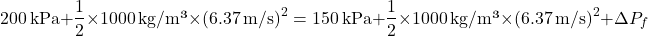 \[ 200 \, \text{kPa} + \frac{1}{2} \times 1000 \, \text{kg/m³} \times (6.37 \, \text{m/s})^2 = 150 \, \text{kPa} + \frac{1}{2} \times 1000 \, \text{kg/m³} \times (6.37 \, \text{m/s})^2 + \Delta P_f \]