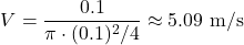 \[ V = \frac{0.1}{\pi \cdot (0.1)^2/4} \approx 5.09 \text{ m/s} \]